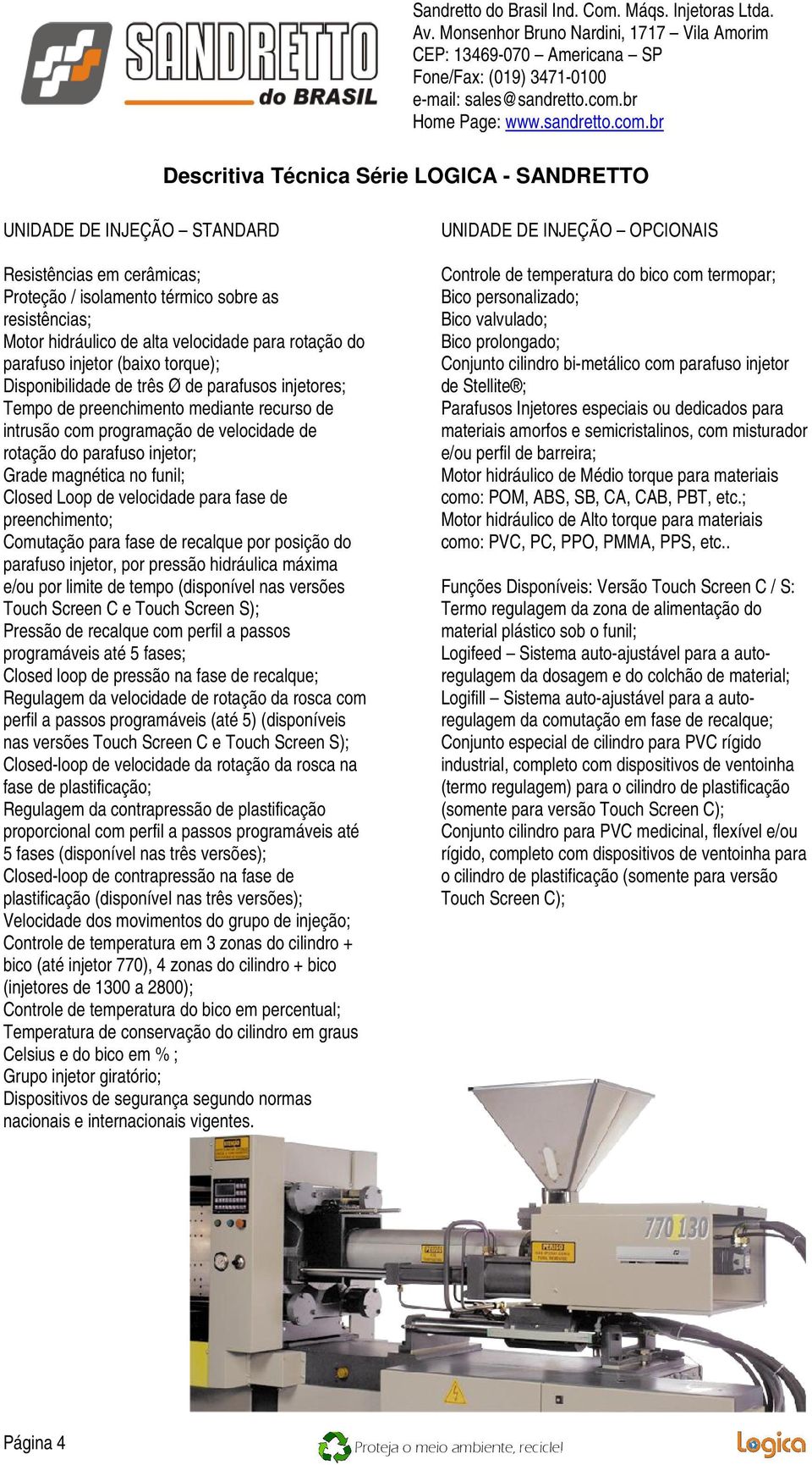 Loop de velocidade para fase de preenchimento; Comutação para fase de recalque por posição do parafuso injetor, por pressão hidráulica máxima e/ou por limite de tempo (disponível nas versões Touch