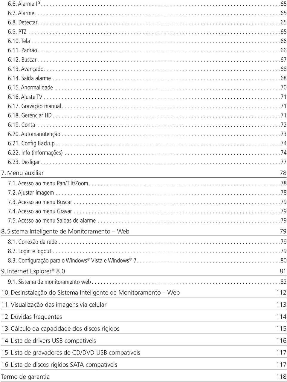 Config Backup...74 6.22. Info (informações)...74 6.23. Desligar...77 7. Menu auxiliar 78 7.1. Acesso ao menu Pan/Tilt/Zoom...78 7.2. Ajustar imagem...78 7.3. Acesso ao menu Buscar...79 7.4. Acesso ao menu Gravar.