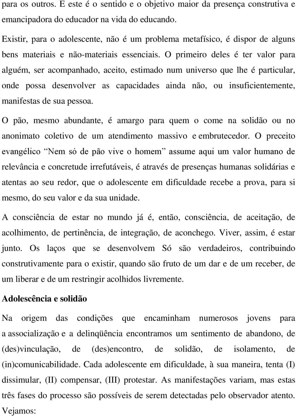 O primeiro deles é ter valor para alguém, ser acompanhado, aceito, estimado num universo que lhe é particular, onde possa desenvolver as capacidades ainda não, ou insuficientemente, manifestas de sua