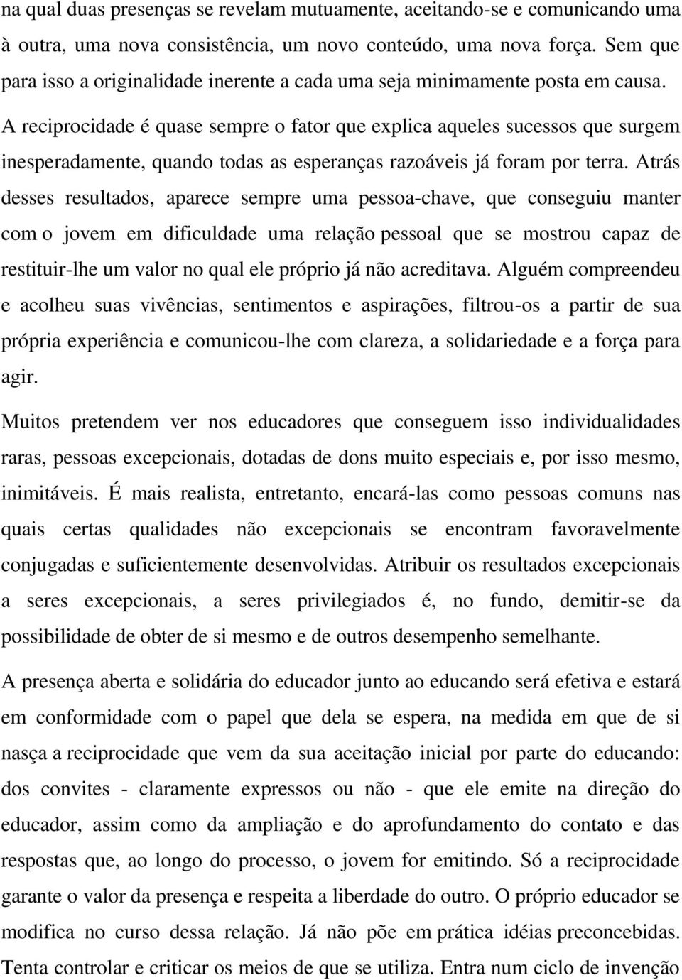 A reciprocidade é quase sempre o fator que explica aqueles sucessos que surgem inesperadamente, quando todas as esperanças razoáveis já foram por terra.