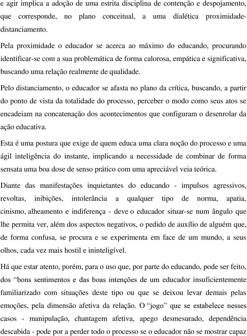 Pelo distanciamento, o educador se afasta no plano da crítica, buscando, a partir do ponto de vista da totalidade do processo, perceber o modo como seus atos se encadeiam na concatenação dos