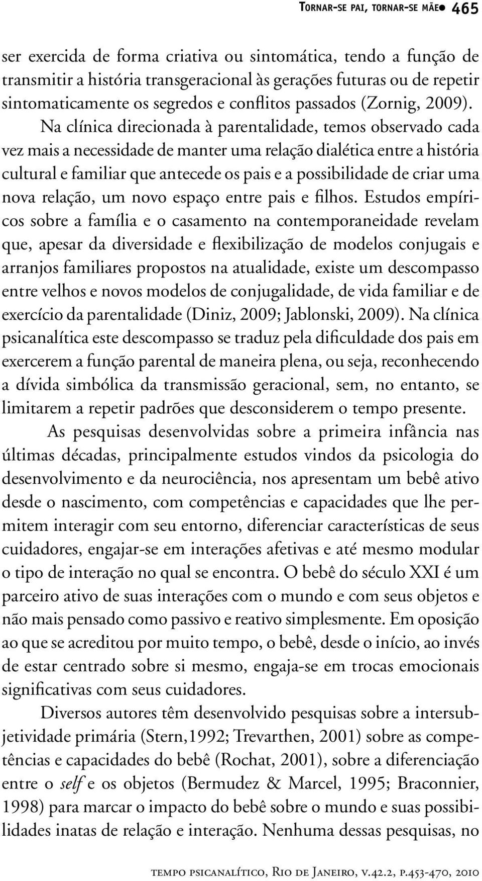 Na clínica direcionada à parentalidade, temos observado cada vez mais a necessidade de manter uma relação dialética entre a história cultural e familiar que antecede os pais e a possibilidade de