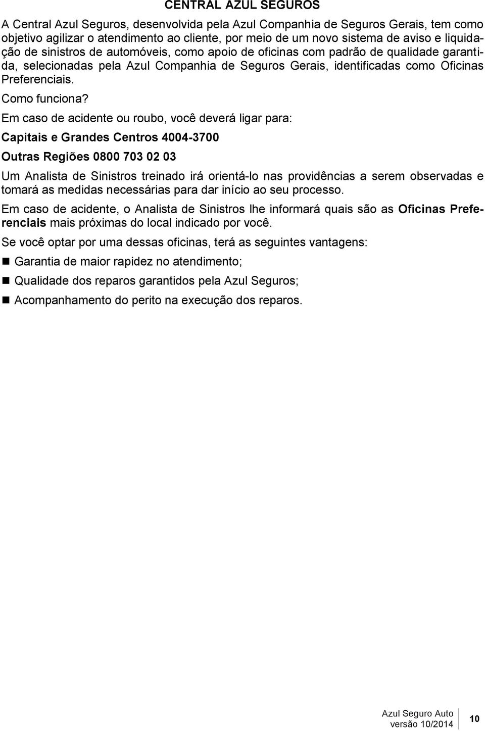 Em caso de acidente ou roubo, você deverá ligar para: Capitais e Grandes Centros 4004-3700 Outras Regiões 0800 703 02 03 Um Analista de Sinistros treinado irá orientá-lo nas providências a serem