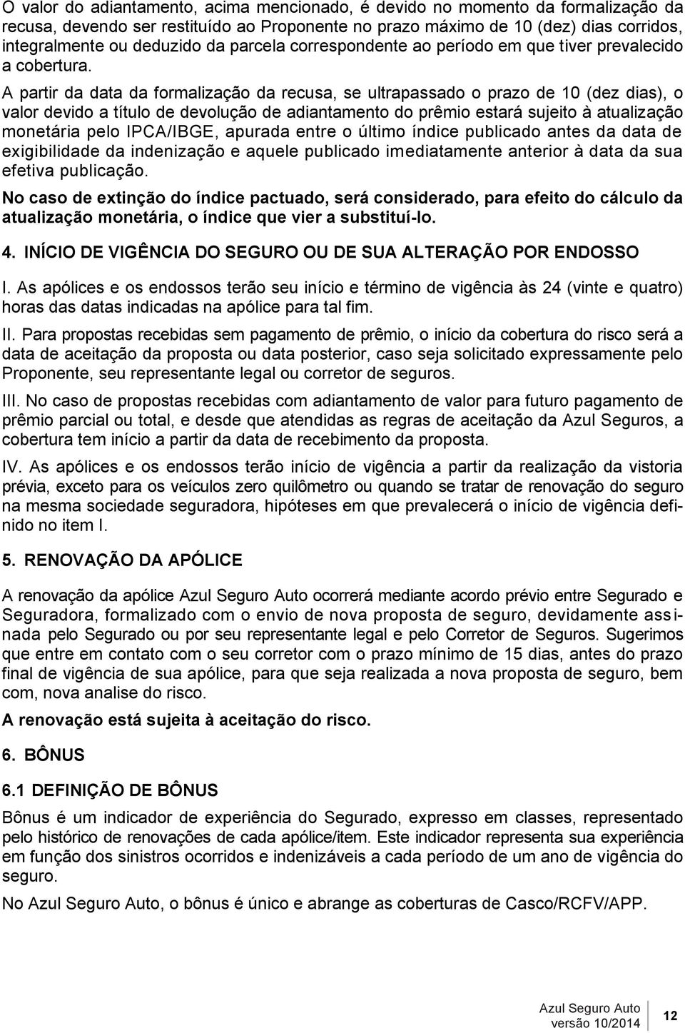 A partir da data da formalização da recusa, se ultrapassado o prazo de 10 (dez dias), o valor devido a título de devolução de adiantamento do prêmio estará sujeito à atualização monetária pelo