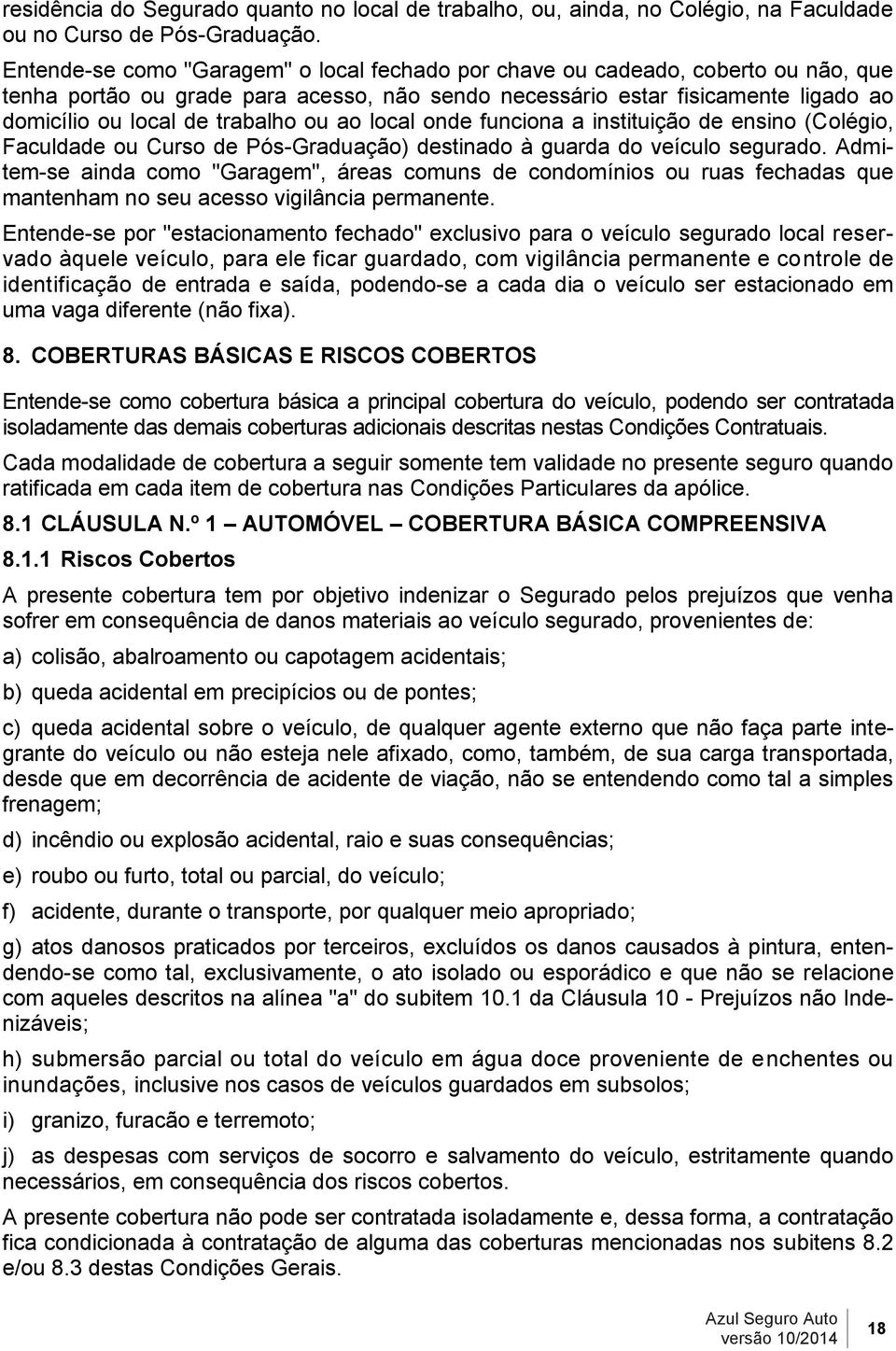 ou ao local onde funciona a instituição de ensino (Colégio, Faculdade ou Curso de Pós-Graduação) destinado à guarda do veículo segurado.