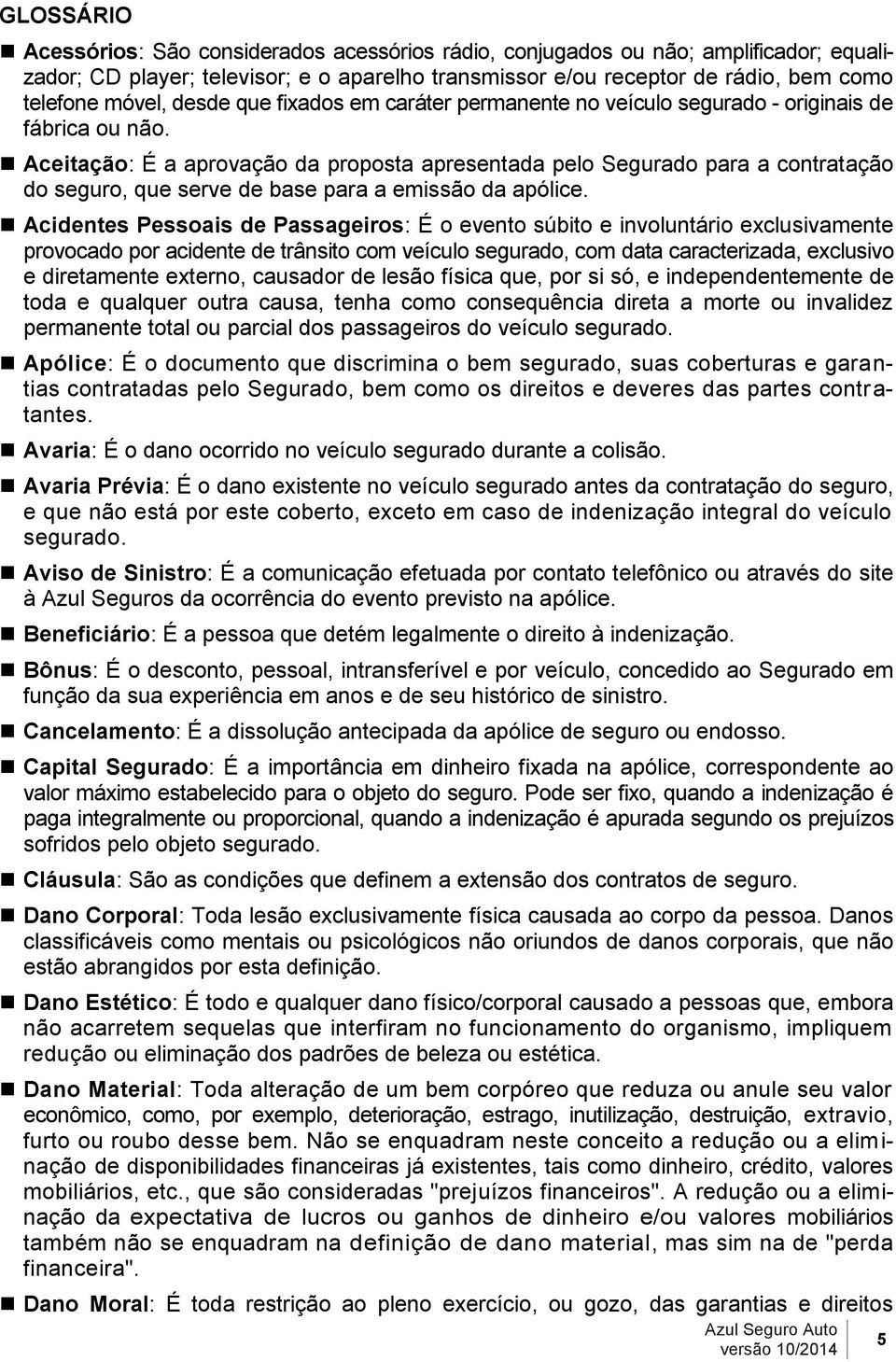 Aceitação: É a aprovação da proposta apresentada pelo Segurado para a contratação do seguro, que serve de base para a emissão da apólice.