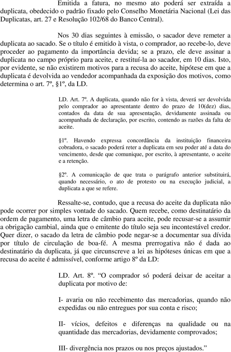 Se o título é emitido à vista, o comprador, ao recebe-lo, deve proceder ao pagamento da importância devida; se a prazo, ele deve assinar a duplicata no campo próprio para aceite, e restituí-la ao