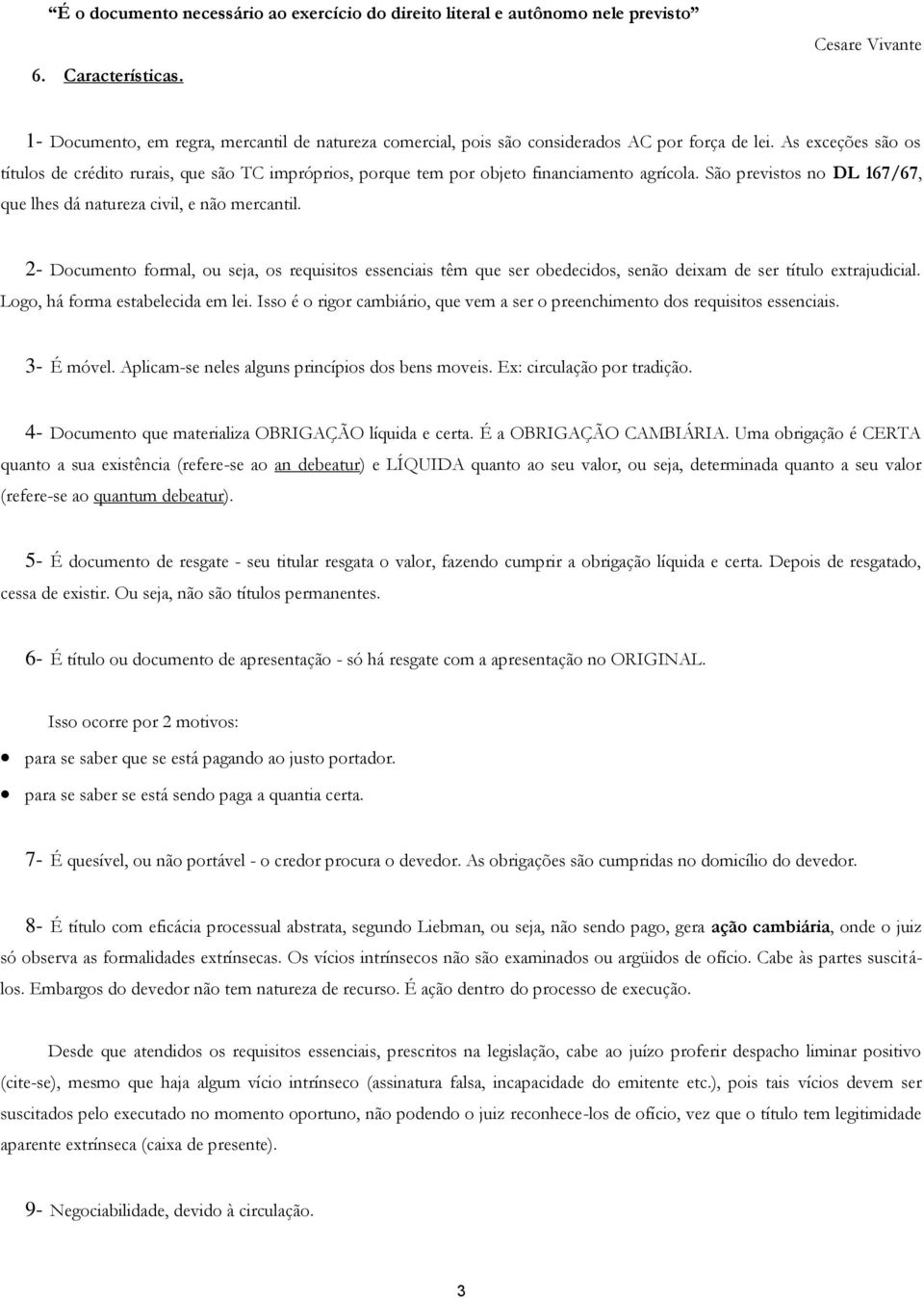 As exceções são os títulos de crédito rurais, que são TC impróprios, porque tem por objeto financiamento agrícola. São previstos no DL 167/67, que lhes dá natureza civil, e não mercantil.