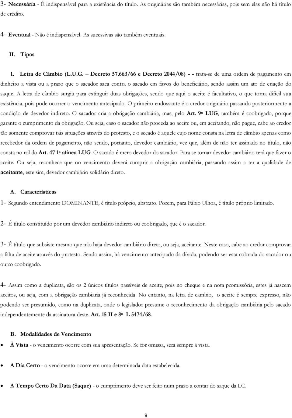 663/66 e Decreto 2044/08) - - trata-se de uma ordem de pagamento em dinheiro a vista ou a prazo que o sacador saca contra o sacado em favos do beneficiário, sendo assim um ato de criação do saque.