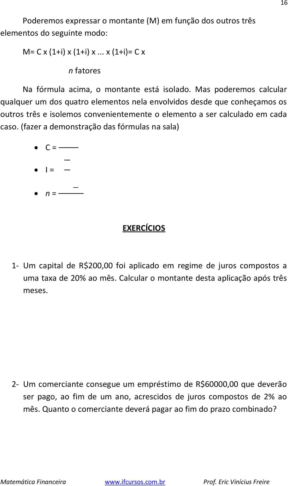 (fazer a demonstração das fórmulas na sala) C = I = n = EXERCÍCIOS 1- Um capital de R$200,00 foi aplicado em regime de juros compostos a uma taxa de 20% ao mês.