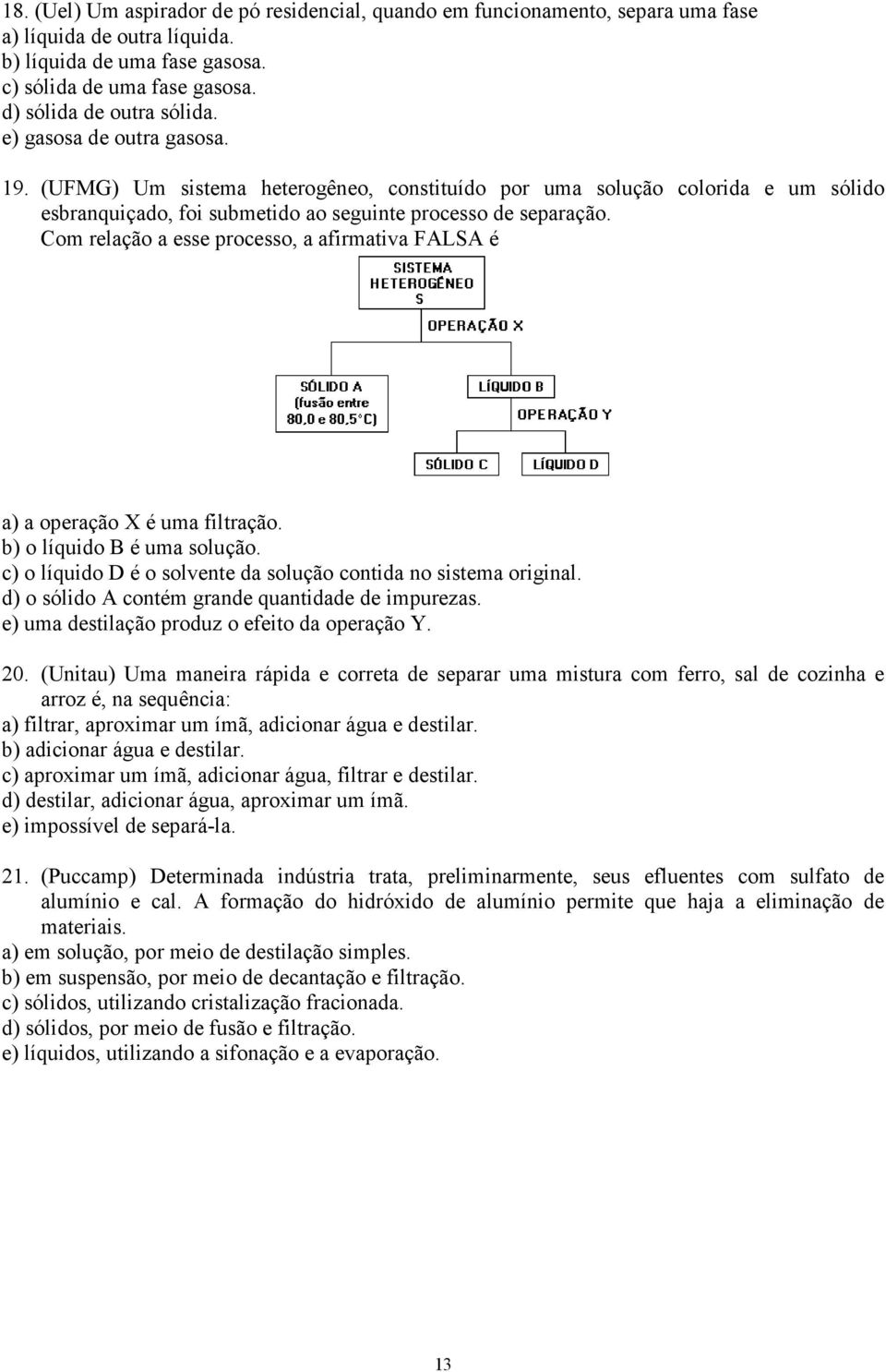 Com relação a esse processo, a afirmativa FALSA é a) a operação X é uma filtração. b) o líquido B é uma solução. c) o líquido D é o solvente da solução contida no sistema original.