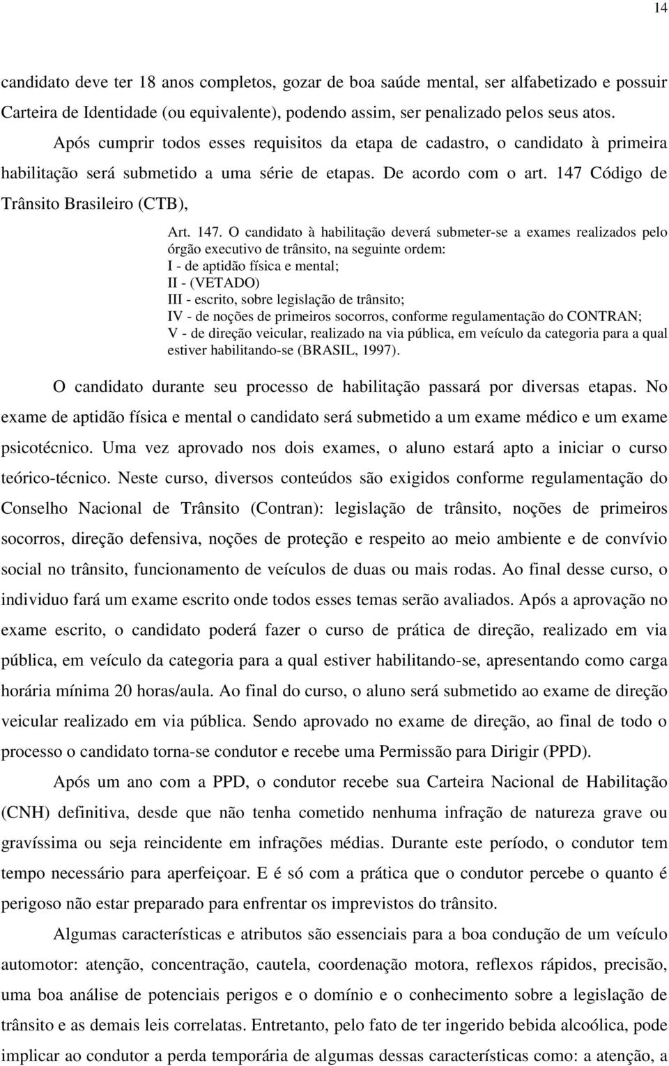 147. O candidato à habilitação deverá submeter-se a exames realizados pelo órgão executivo de trânsito, na seguinte ordem: I - de aptidão física e mental; II - (VETADO) III - escrito, sobre