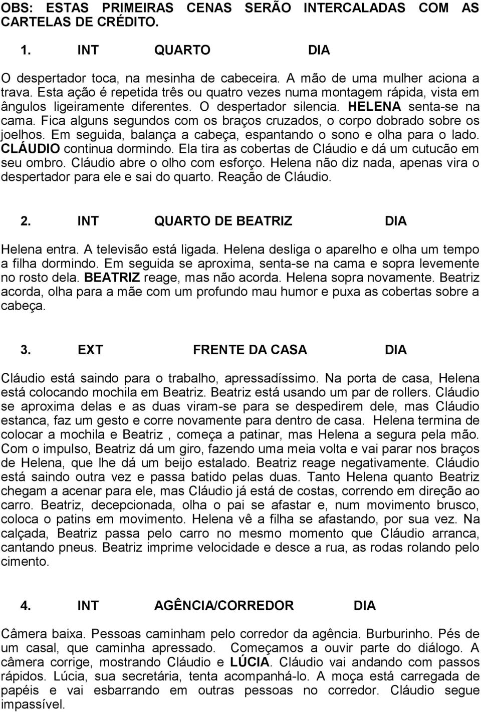 Fica alguns segundos com os braços cruzados, o corpo dobrado sobre os joelhos. Em seguida, balança a cabeça, espantando o sono e olha para o lado. continua dormindo.