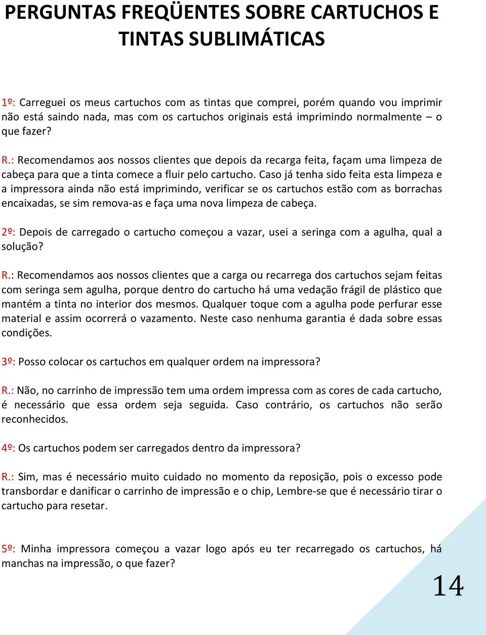 Caso já tenha sido feita esta limpeza e a impressora ainda não está imprimindo, verificar se os cartuchos estão com as borrachas encaixadas, se sim remova-as e faça uma nova limpeza de cabeça.