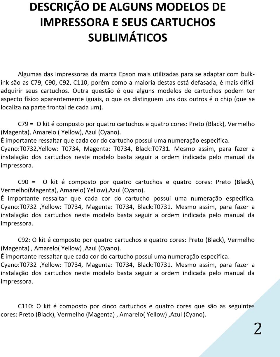 Outra questão é que alguns modelos de cartuchos podem ter aspecto físico aparentemente iguais, o que os distinguem uns dos outros é o chip (que se localiza na parte frontal de cada um).