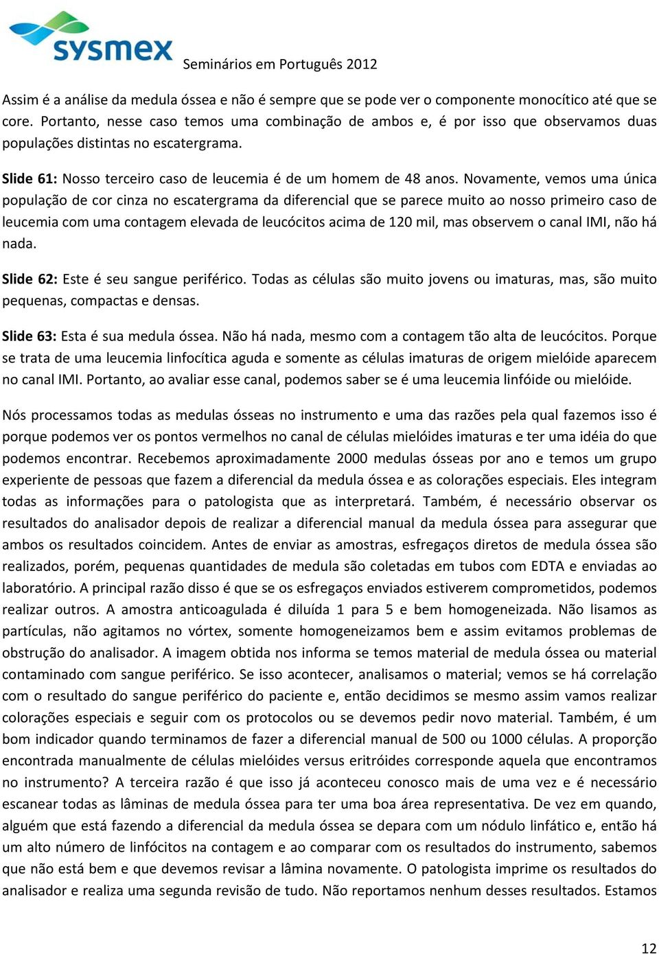 Novamente, vemos uma única população de cor cinza no escatergrama da diferencial que se parece muito ao nosso primeiro caso de leucemia com uma contagem elevada de leucócitos acima de 120 mil, mas