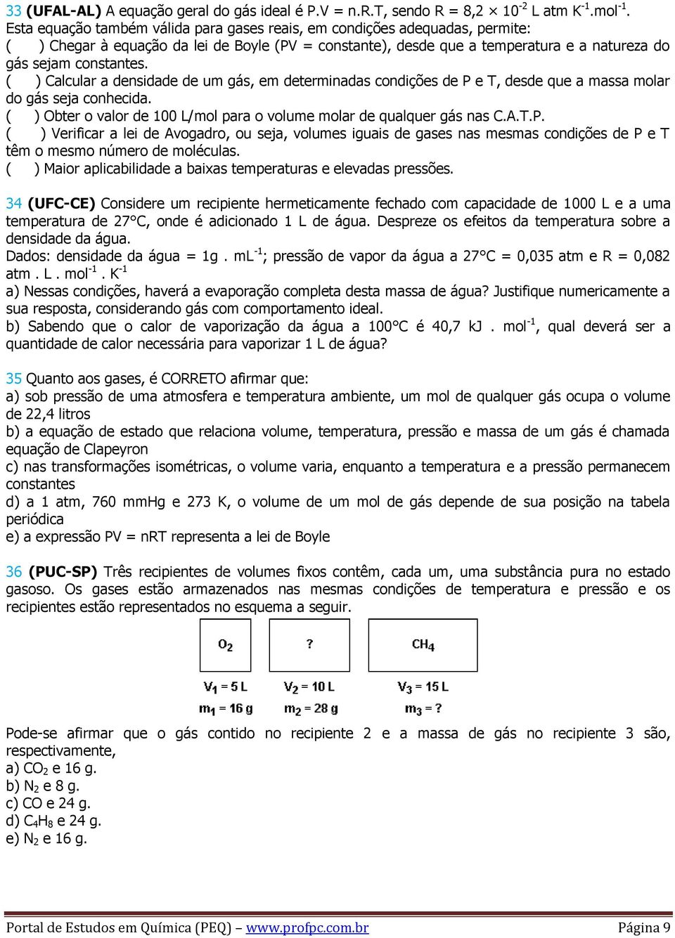 ( ) Calcular a densidade de um gás, em determinadas condições de P e T, desde que a massa molar do gás seja conhecida. ( ) Obter o valor de 100 L/mol para o volume molar de qualquer gás nas C.A.T.P. ( ) Verificar a lei de Avogadro, ou seja, volumes iguais de gases nas mesmas condições de P e T têm o mesmo número de moléculas.