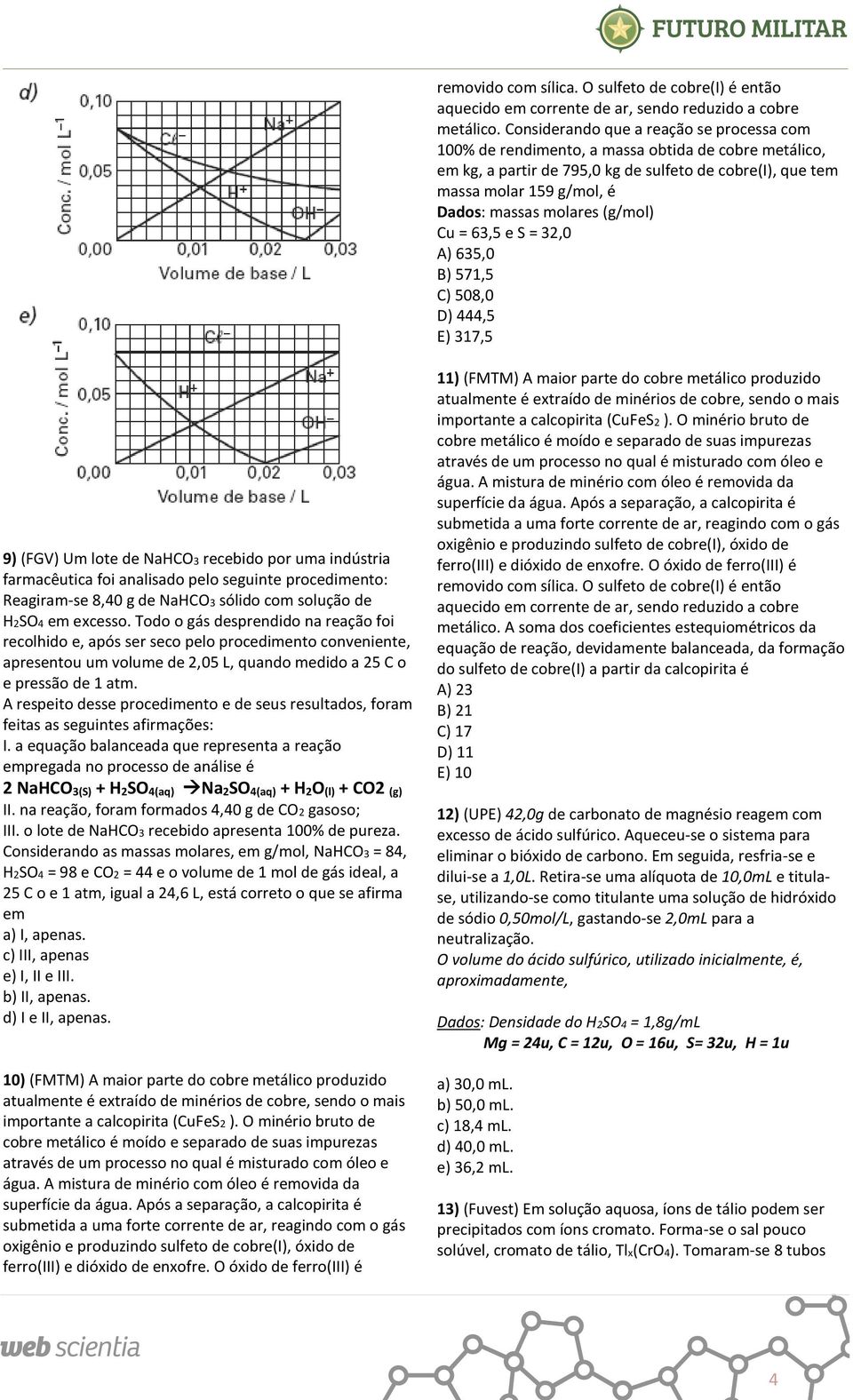 molares (g/mol) Cu = 63,5 e S = 3,0 A) 635,0 B) 571,5 C) 508,0 D) 444,5 E) 317,5 9) (FGV) Um lote de NaHCO3 recebido por uma indústria farmacêutica foi analisado pelo seguinte procedimento: