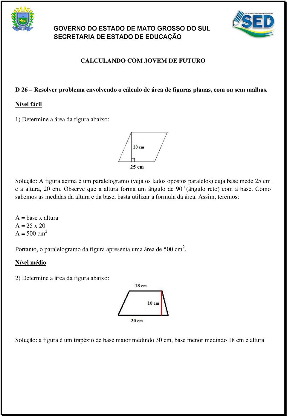 Observe que a altura forma um ângulo de 90 o (ângulo reto) com a base. Como sabemos as medidas da altura e da base, basta utilizar a fórmula da área.