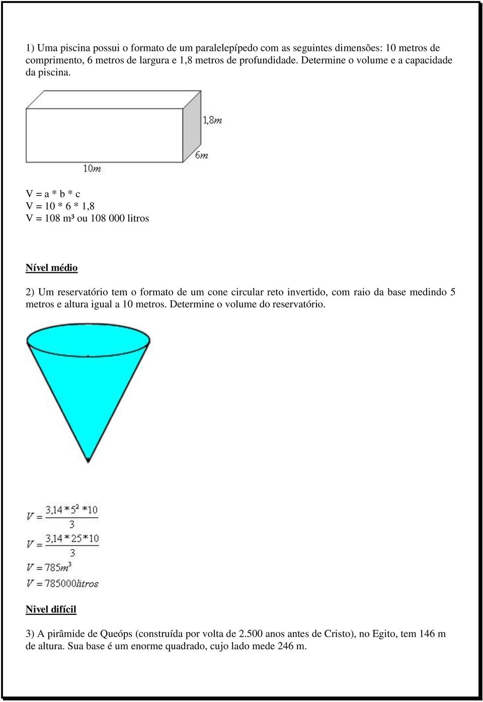 V = a * b * c V = 10 * 6 * 1,8 V = 108 m³ ou 108 000 litros Nível médio 2) Um reservatório tem o formato de um cone circular reto invertido, com raio da