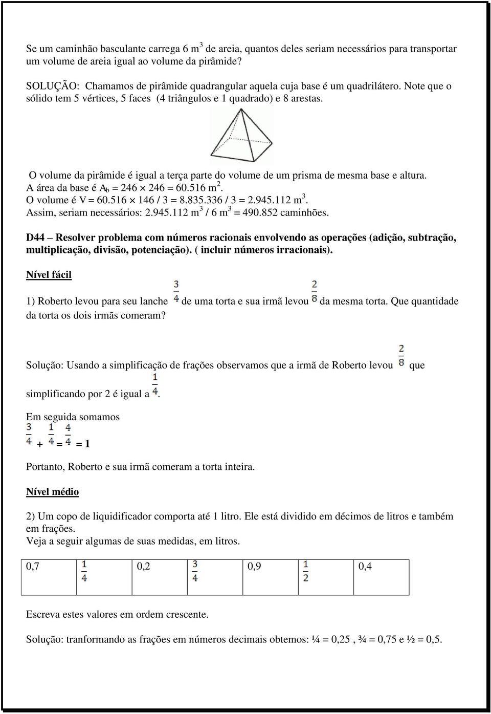 O volume da pirâmide é igual a terça parte do volume de um prisma de mesma base e altura. A área da base é A b = 246 246 = 60.516 m 2. O volume é V = 60.516 146 / 3 = 8.835.336 / 3 = 2.945.112 m 3.