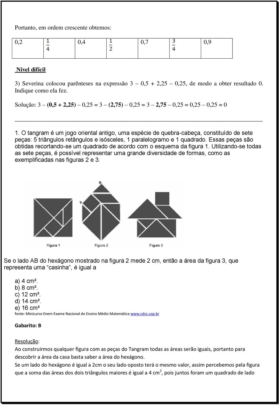 O tangram é um jogo oriental antigo, uma espécie de quebra-cabeça, constituído de sete peças: 5 triângulos retângulos e isósceles, 1 paralelogramo e 1 quadrado.