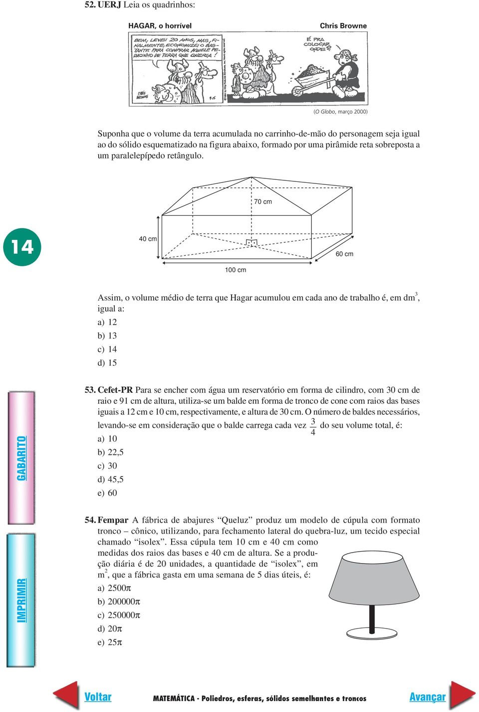 70 cm 14 40 cm 60 cm 100 cm Assim, o volume médio de terra que Hagar acumulou em cada ano de trabalho é, em dm, igual a: a) 1 b) 1 c) 14 d) 15 5.