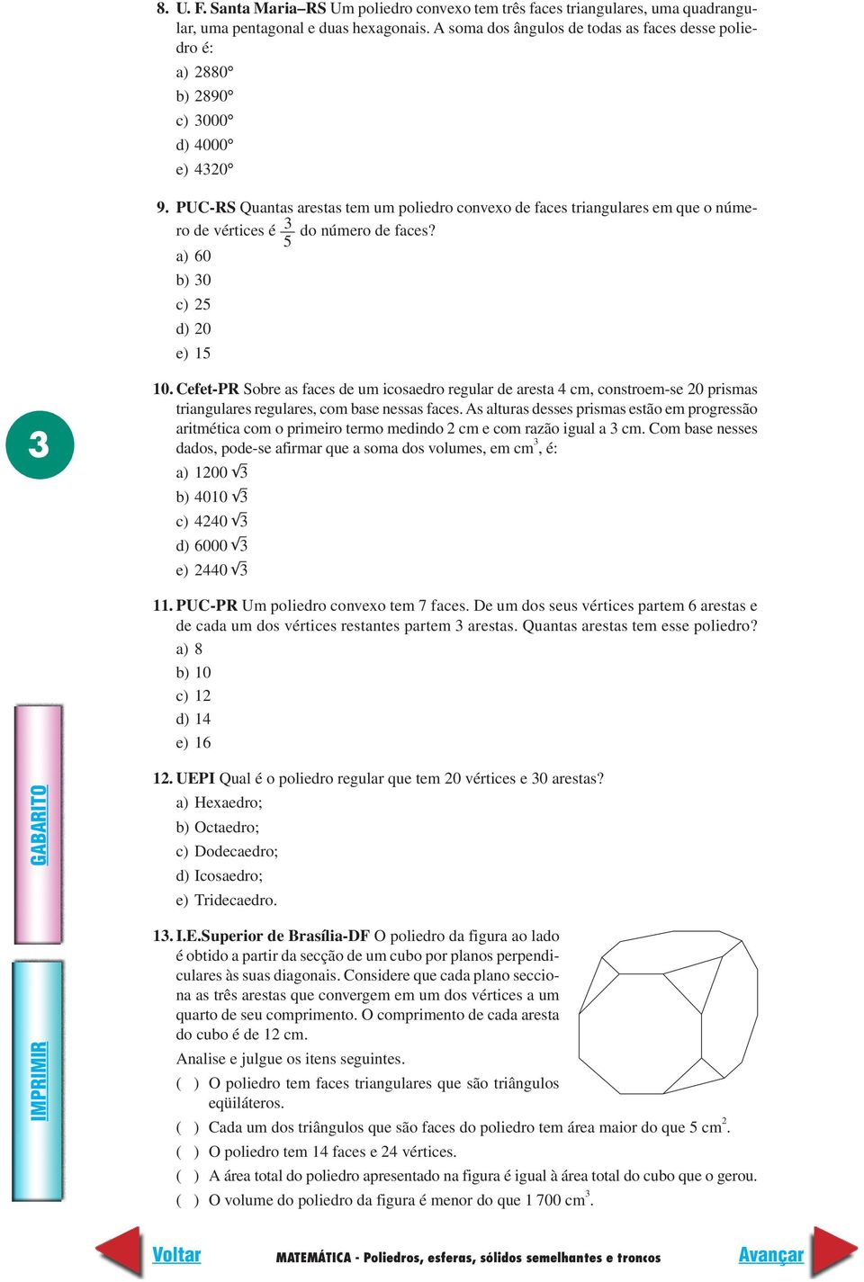 PUC-RS Quantas arestas tem um poliedro convexo de faces triangulares em que o número de vértices é do número de faces? 5 a) 60 b) 0 c) 5 d) 0 e) 15 10.