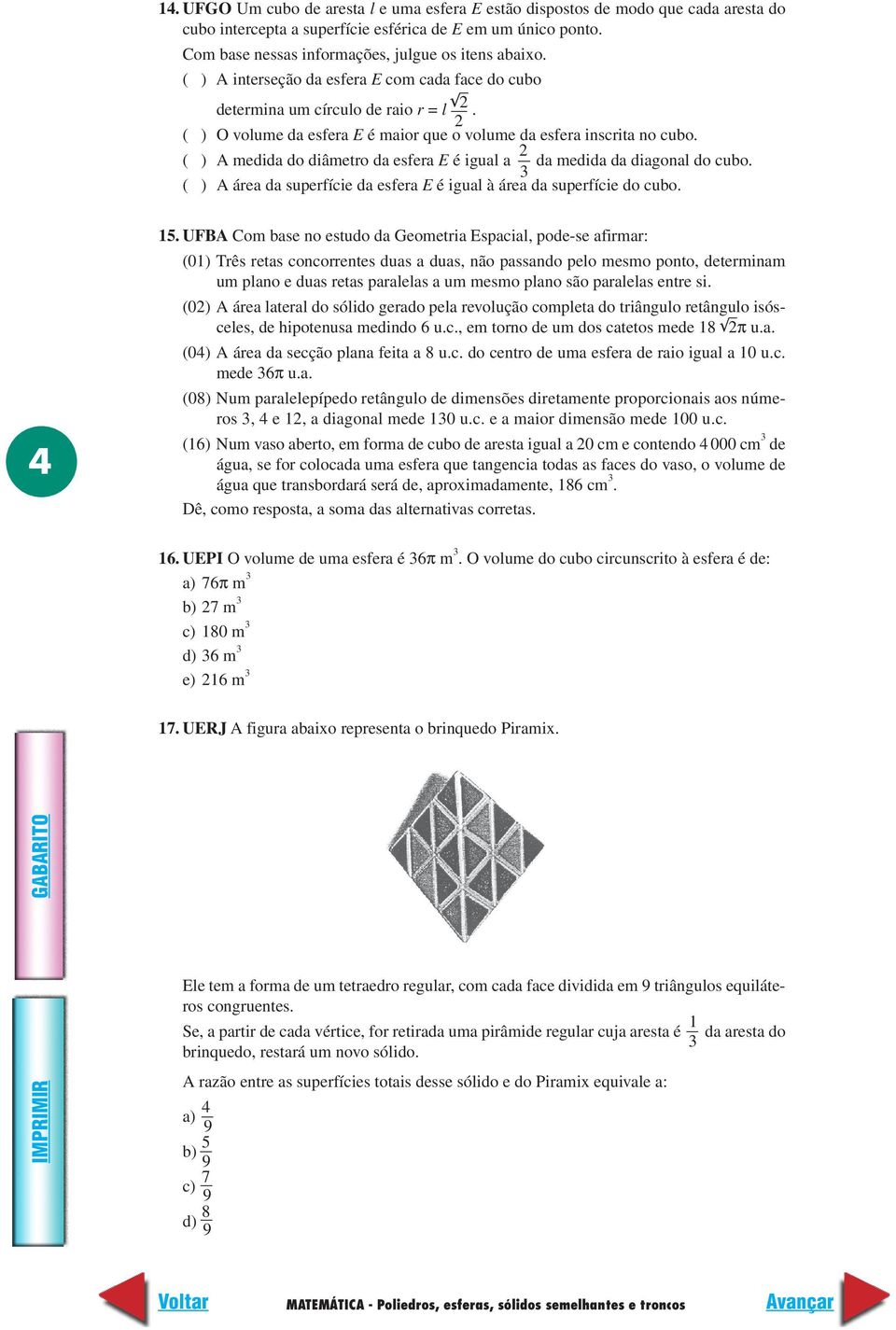 ( ) O volume da esfera E é maior que o volume da esfera inscrita no cubo. ( ) A medida do diâmetro da esfera E é igual a da medida da diagonal do cubo.