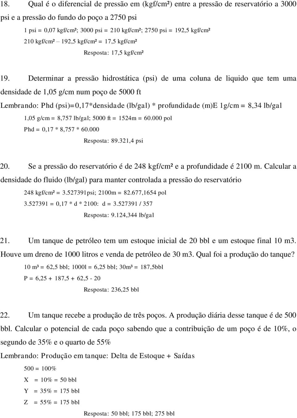 Determinar a pressão hidrostática (psi) de uma coluna de liquido que tem uma densidade de 1,05 g/cm num poço de 5000 ft Lembrando: Phd (psi)=0,17*densidade (lb/gal) * profundidade (m)e 1g/cm = 8,34