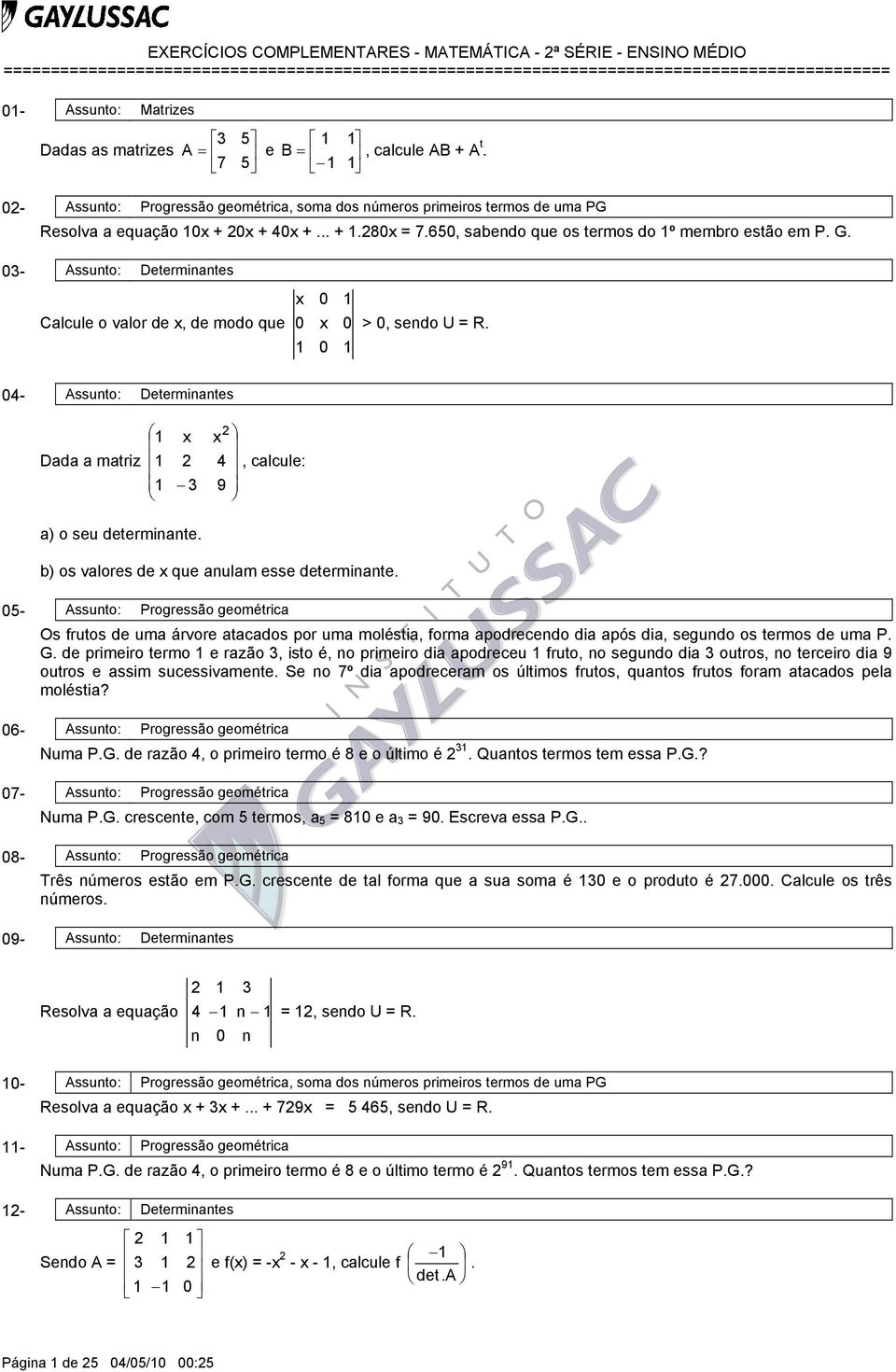 - Assunto: Determinantes Calcule o valor de, de modo que >, sendo U = R. - Assunto: Determinantes Dada a matriz, calcule: 9 a) o seu determinante. b) os valores de que anulam esse determinante.