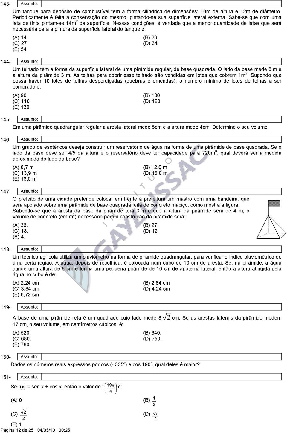 Nessas condições, é verdade que a menor quantidade de latas que será necessária para a pintura da superfície lateral do tanque é: (A) (B) (C) 7 (D) (E) 5 - Assunto: Um telhado te m a forma da