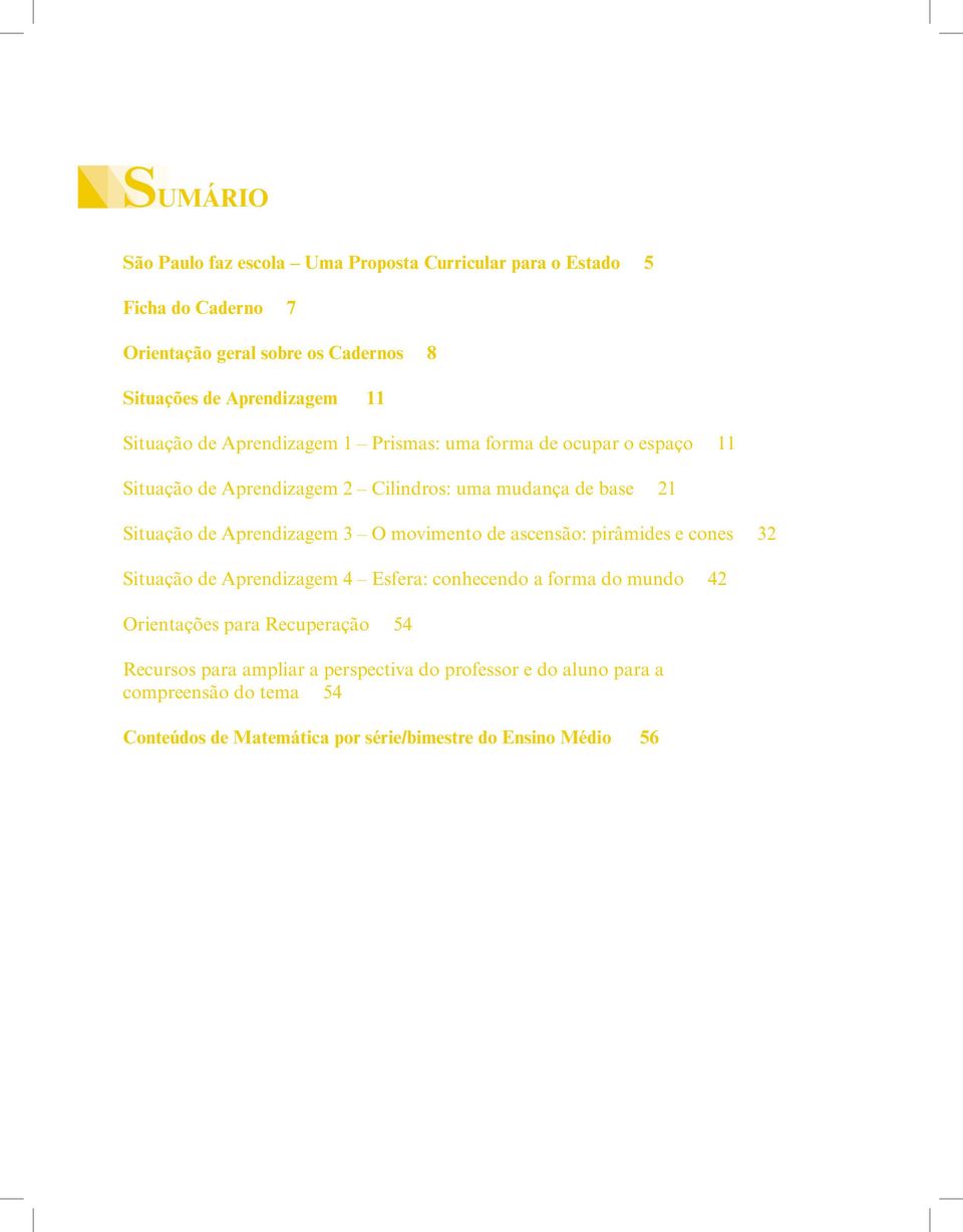 Aprendizagem 3 O movimento de ascensão: pirâmides e cones 32 Situação de Aprendizagem 4 Esfera: conhecendo a forma do mundo 42 Orientações para