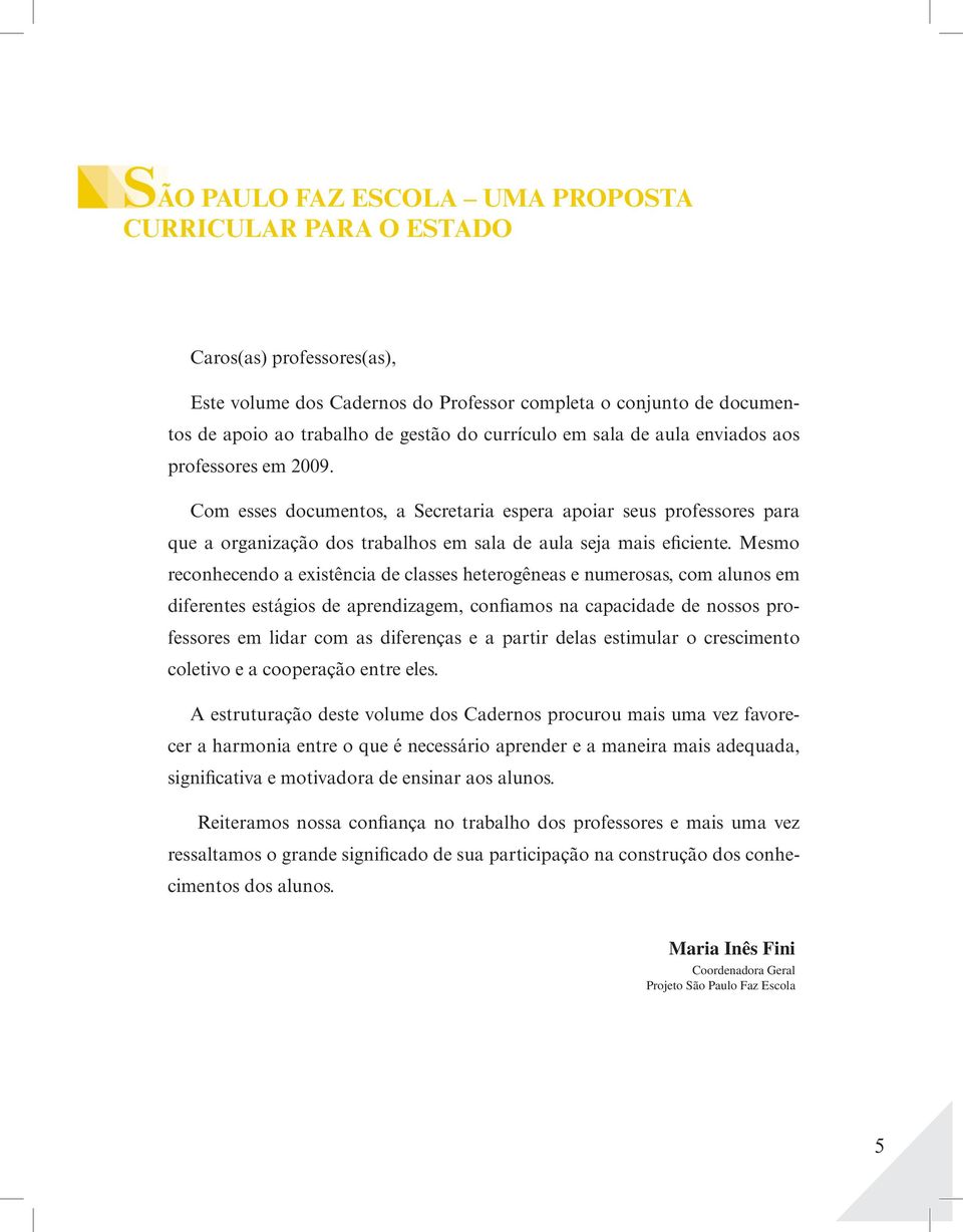 Mesmo reconhecendo a existência de classes heterogêneas e numerosas, com alunos em diferentes estágios de aprendizagem, confiamos na capacidade de nossos professores em lidar com as diferenças e a