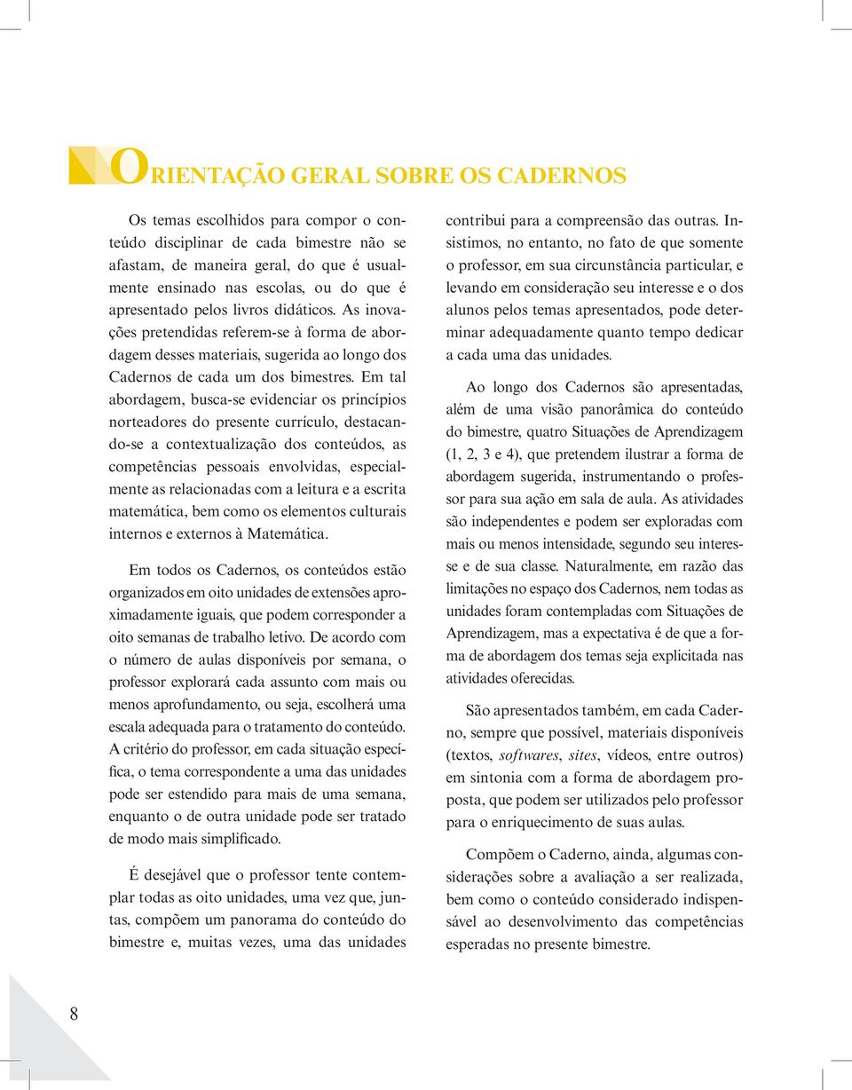 Em tal abordagem, busca-se evidenciar os princípios norteadores do presente currículo, destacando-se a contextualização dos conteúdos, as competências pessoais envolvidas, especialmente as