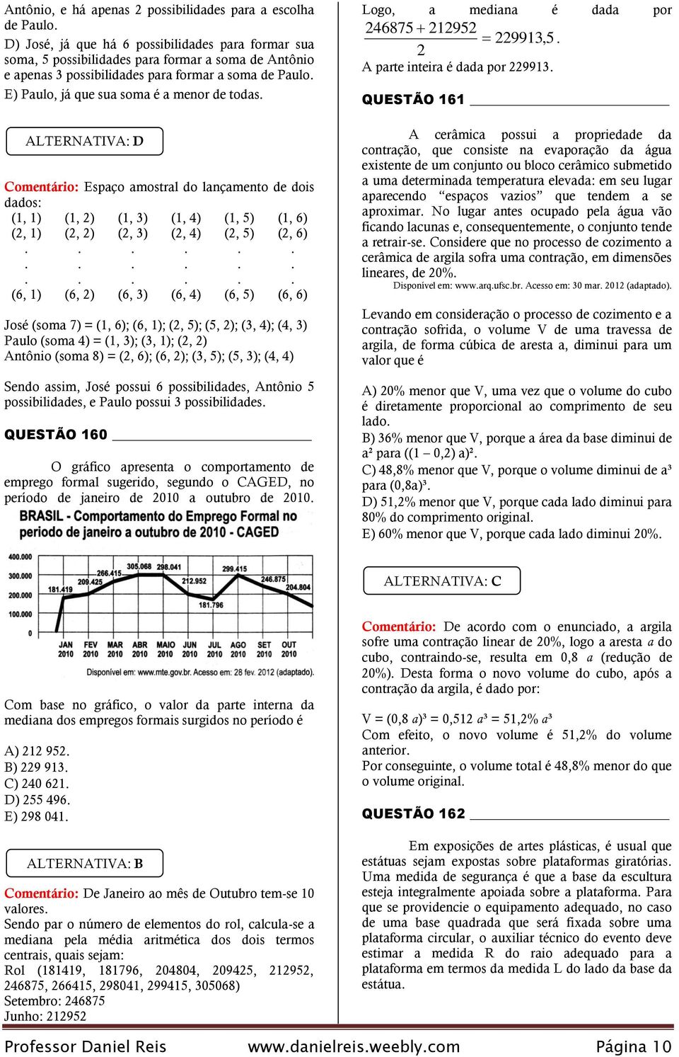 (6, ) (6, 5) (6, 6) José (soma 7) = (, 6); (6, ); (, 5); (5, ); (3, ); (, 3) Paulo (soma ) = (, 3); (3, ); (, ) ntônio (soma 8) = (, 6); (6, ); (3, 5); (5, 3); (, ) Sendo assim, José possui 6