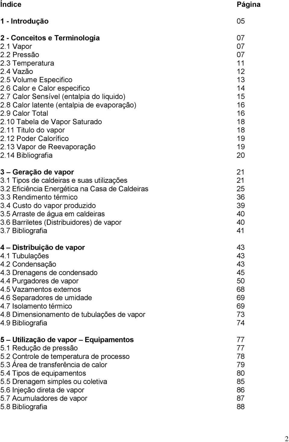 13 Vapor de Reevaporação 19 2.14 Bibliografia 20 3 Geração de vapor 21 3.1 Tipos de caldeiras e suas utilizações 21 3.2 Eficiência Energética na Casa de Caldeiras 25 3.3 Rendimento térmico 36 3.