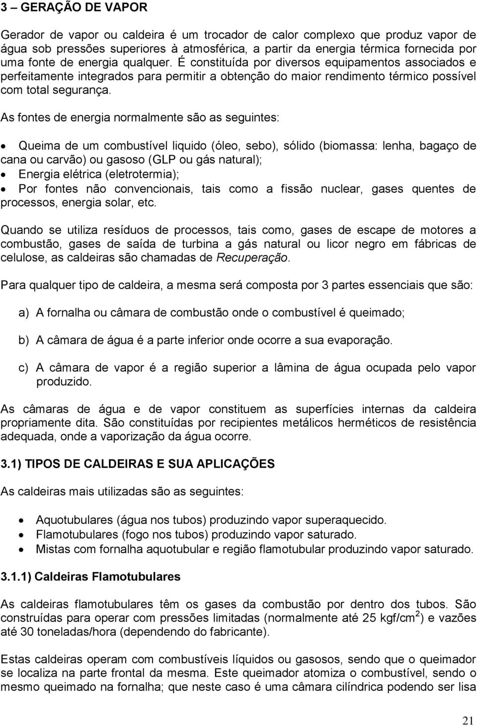 As fontes de energia normalmente são as seguintes: Queima de um combustível liquido (óleo, sebo), sólido (biomassa: lenha, bagaço de cana ou carvão) ou gasoso (GLP ou gás natural); Energia elétrica