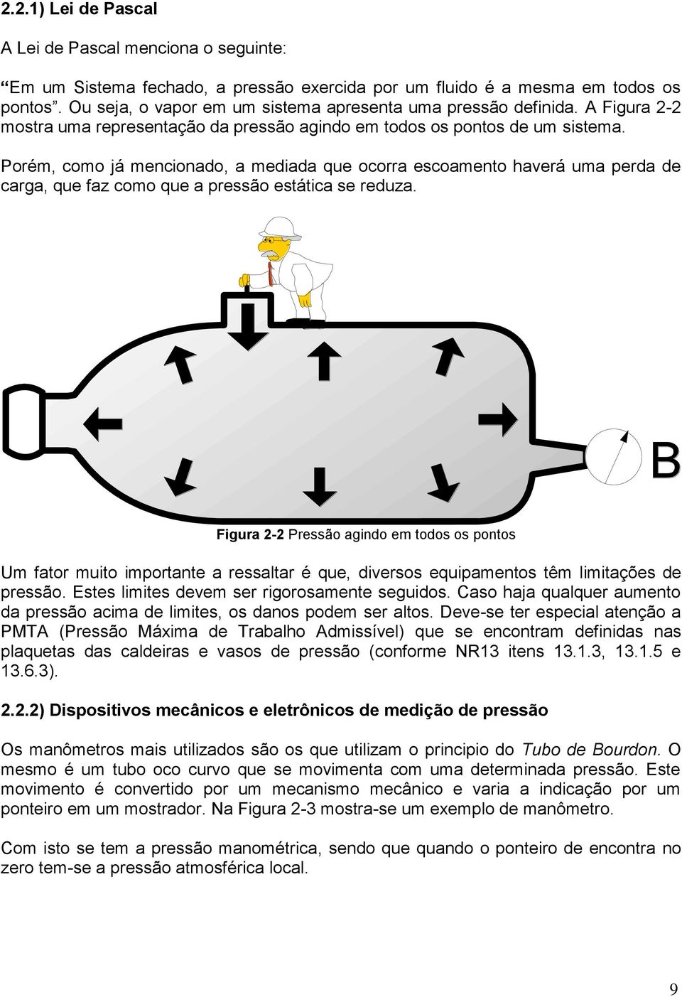 Porém, como já mencionado, a mediada que ocorra escoamento haverá uma perda de carga, que faz como que a pressão estática se reduza.