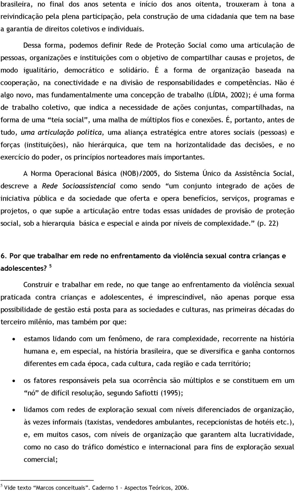 Dessa forma, podemos definir Rede de Proteção Social como uma articulação de pessoas, organizações e instituições com o objetivo de compartilhar causas e projetos, de modo igualitário, democrático e