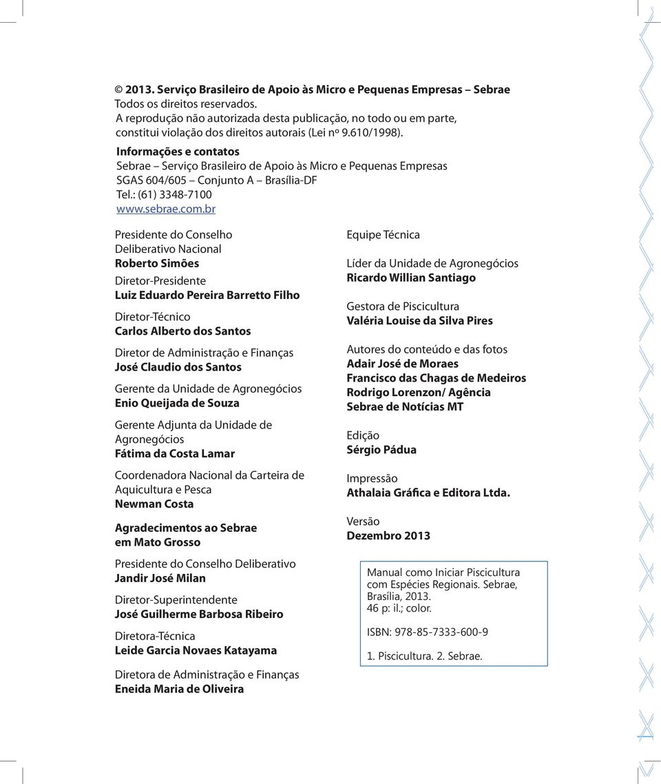 Informações e contatos Sebrae Serviço Brasileiro de Apoio às Micro e Pequenas Empresas SGAS 604/605 Conjunto A Brasília-DF Tel.: (61) 3348-7100 www.sebrae.com.