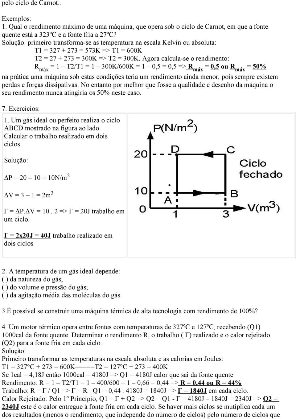 Agora calcula-se o rendimento: R máx = 1 T2/T1 = 1 300K/600K = 1 0,5 = 0,5 => R máx = 0,5 ou R máx = 50% na prática uma máquina sob estas condições teria um rendimento ainda menor, pois sempre