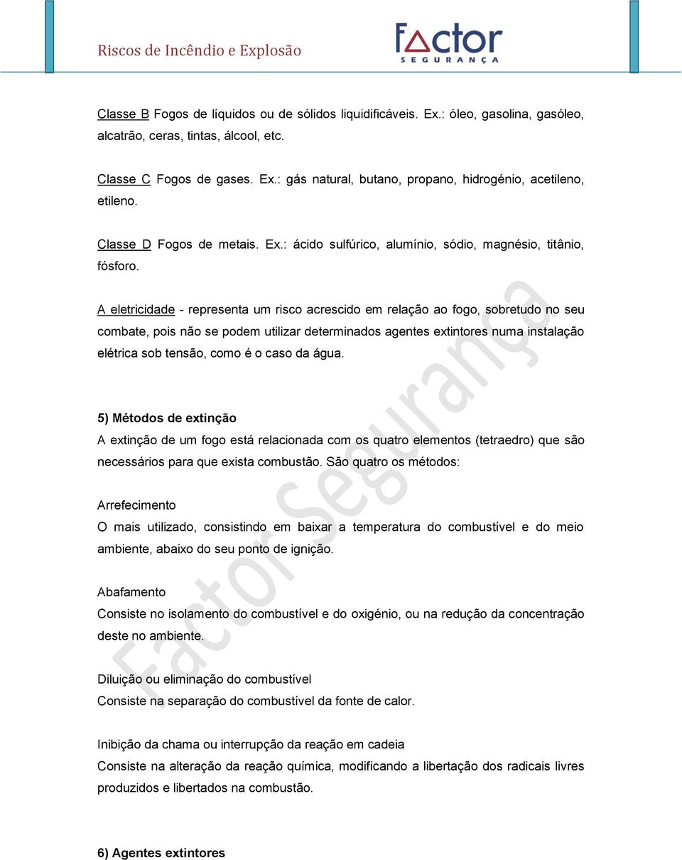 A eletricidade - representa um risco acrescido em relação ao fogo, sobretudo no seu combate, pois não se podem utilizar determinados agentes extintores numa instalação elétrica sob tensão, como é o