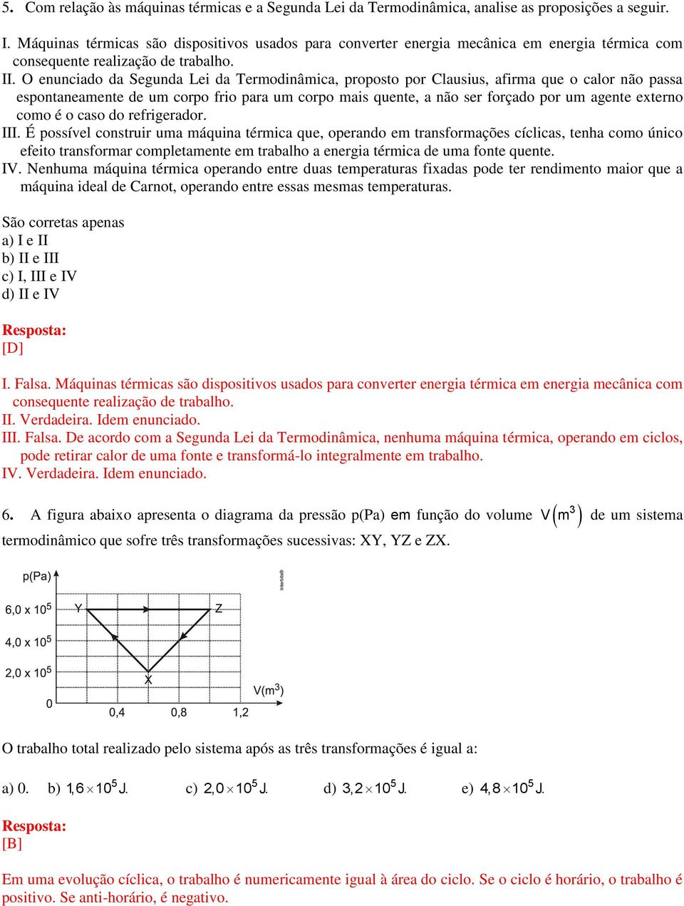 O enunciado da Segunda Lei da Termodinâmica, proposto por Clausius, afirma que o calor não passa espontaneamente de um corpo frio para um corpo mais quente, a não ser forçado por um agente externo