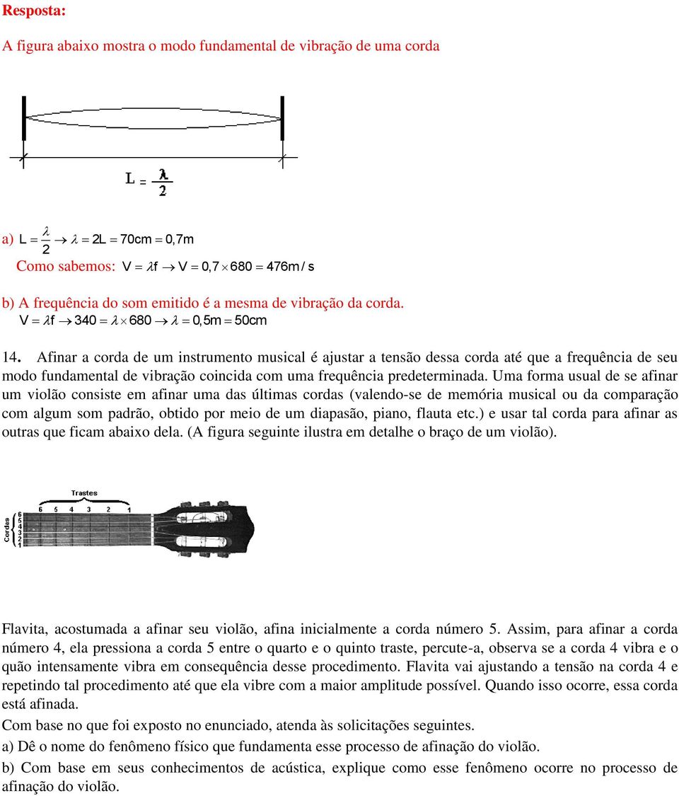 Uma forma usual de se afinar um violão consiste em afinar uma das últimas cordas (valendo-se de memória musical ou da comparação com algum som padrão, obtido por meio de um diapasão, piano, flauta