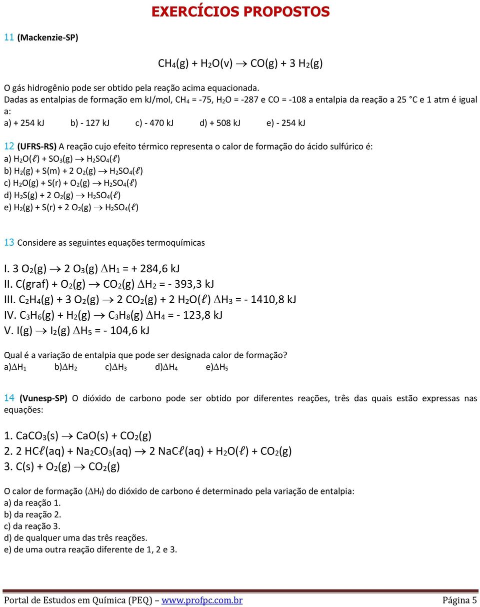 reação cujo efeito térmico representa o calor de formação do ácido sulfúrico é: a) H 2O(l) + SO 3(g) H 2SO 4(l) b) H 2(g) + S(m) + 2 O 2(g) H 2SO 4(l) c) H 2O(g) + S(r) + O 2(g) H 2SO 4(l) d) H 2S(g)