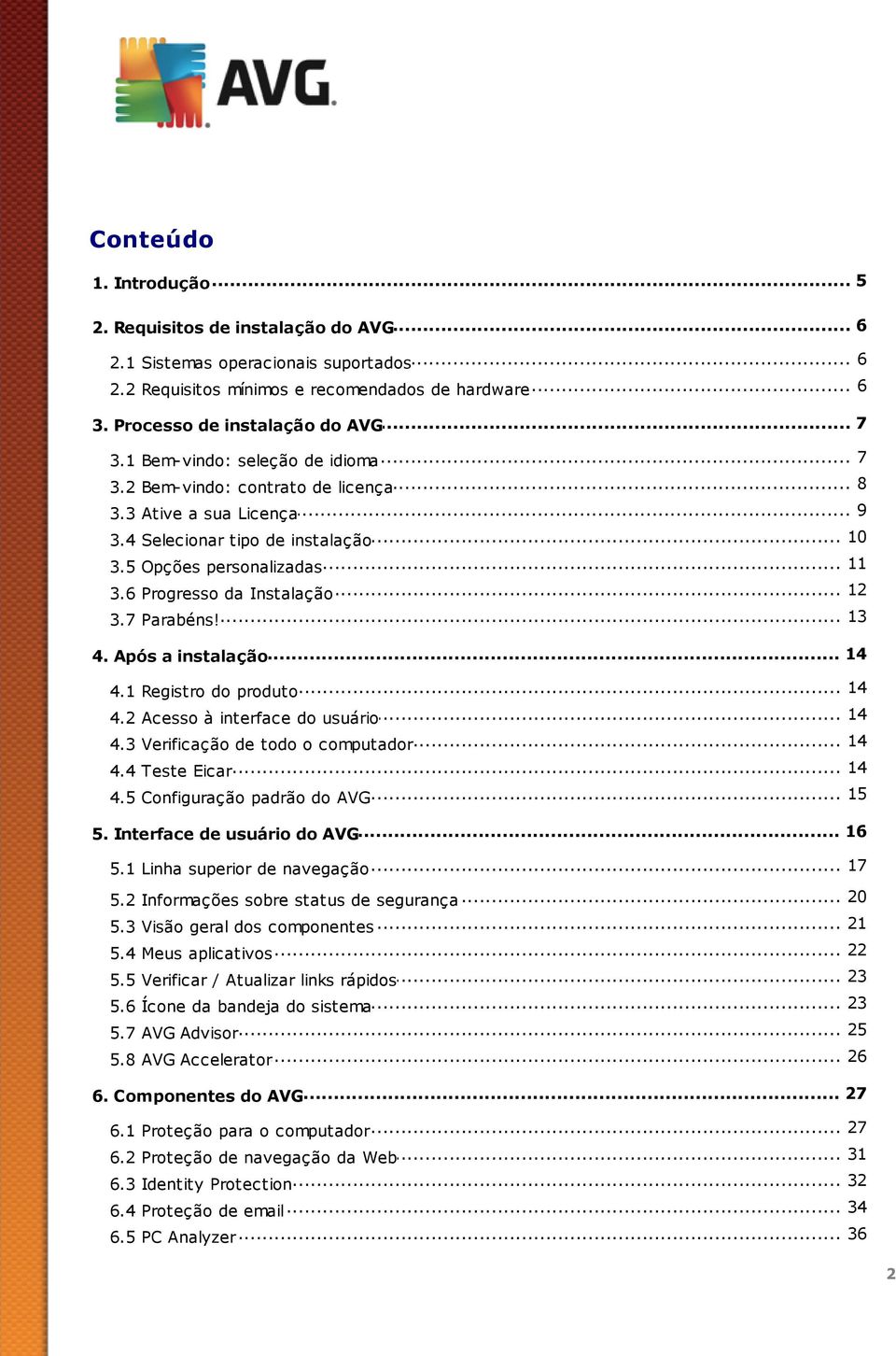 .. personalizadas... 12 3.6 Progresso da Instalação... 13 3.7 Parabéns!... 14 4. Após a instalação 14 4.1 Registro... do produto 14 4.2 Acesso... à interface do usuário... 14 4.3 Verificação de todo o computador.