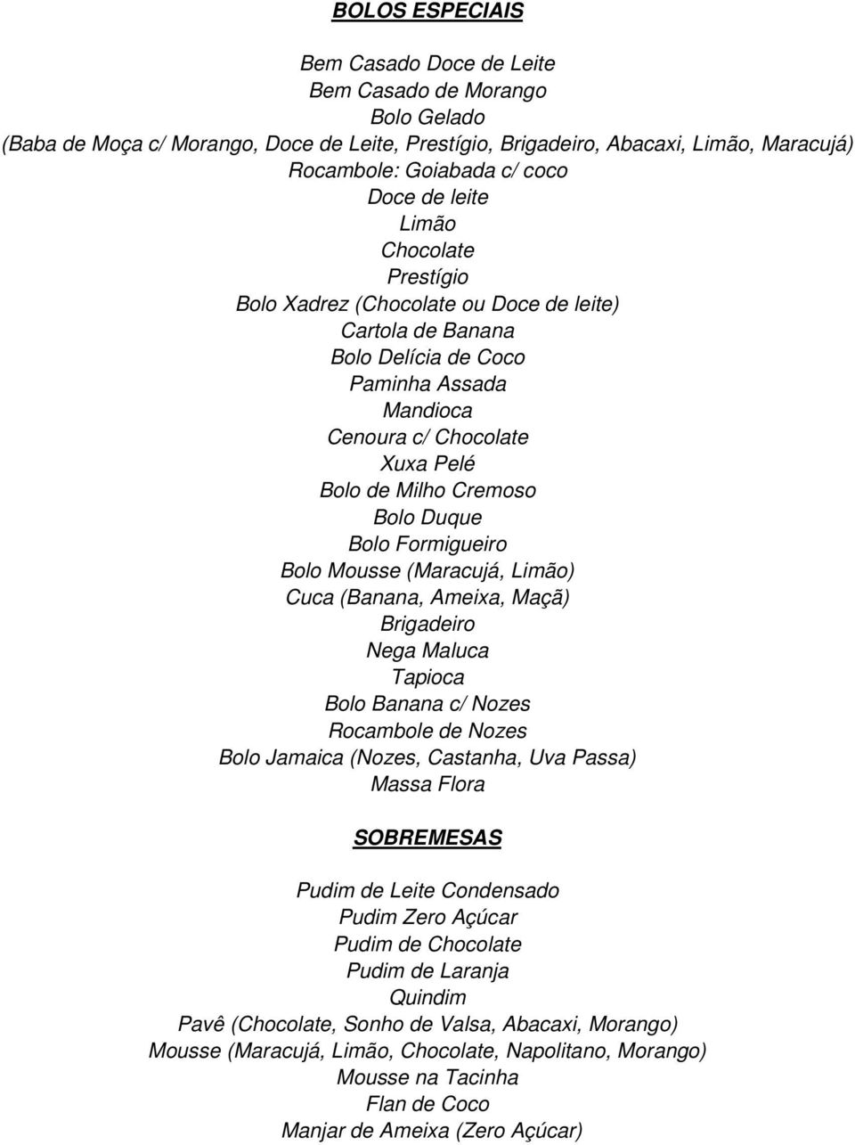 Duque Bolo Formigueiro Bolo Mousse (Maracujá, Limão) Cuca (Banana, Ameixa, Maçã) Brigadeiro Nega Maluca Tapioca Bolo Banana c/ Nozes Rocambole de Nozes Bolo Jamaica (Nozes, Castanha, Uva Passa) Massa