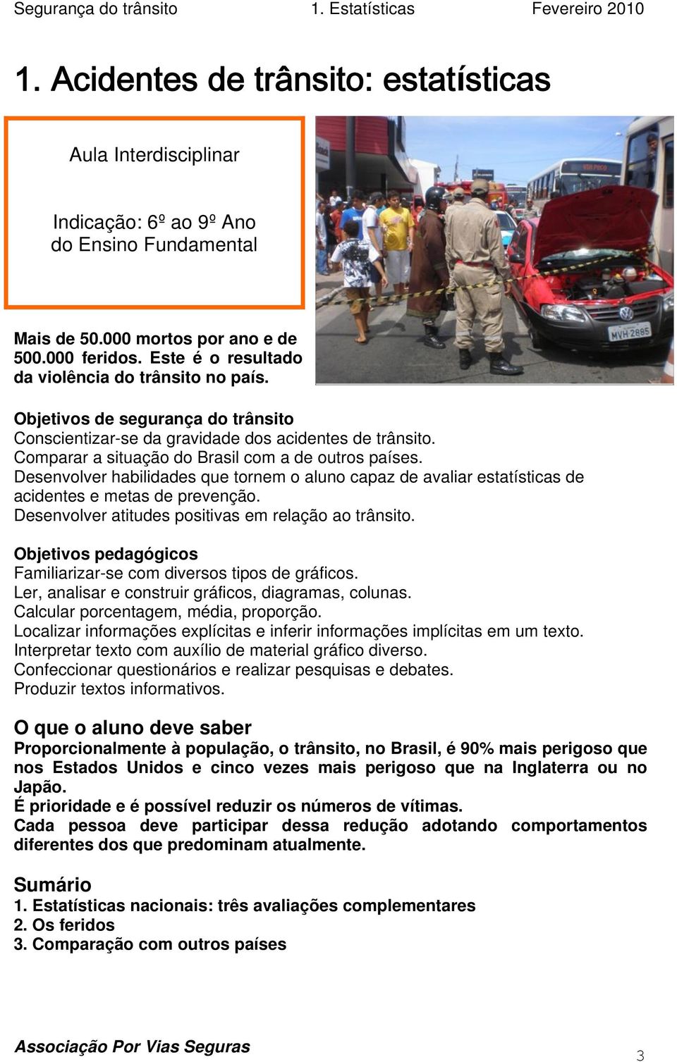 Desenvolver habilidades que tornem o aluno capaz de avaliar estatísticas de acidentes e metas de prevenção. Desenvolver atitudes positivas em relação ao trânsito.