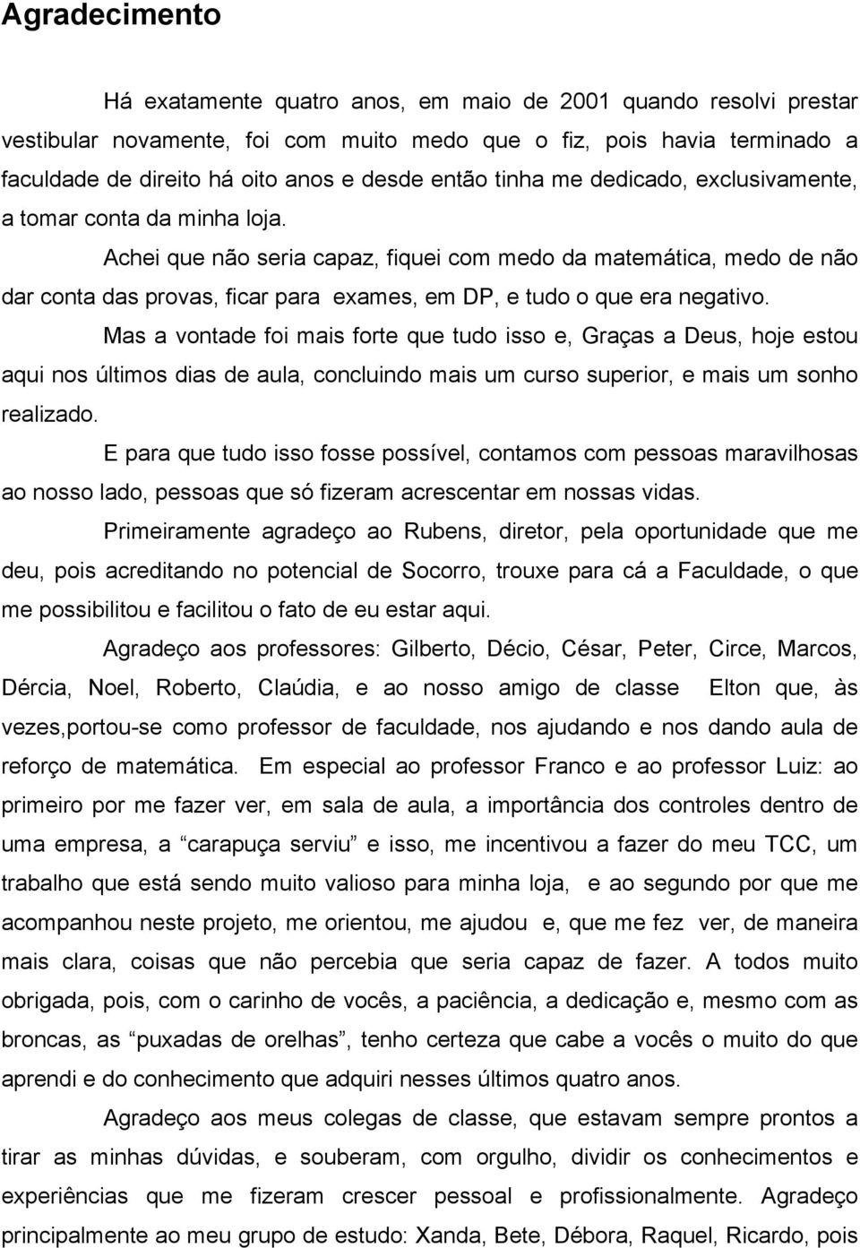 Achei que não seria capaz, fiquei com medo da matemática, medo de não dar conta das provas, ficar para exames, em DP, e tudo o que era negativo.